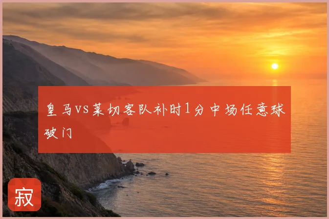 皇马vs莱切客队补时1分中场任意球破门