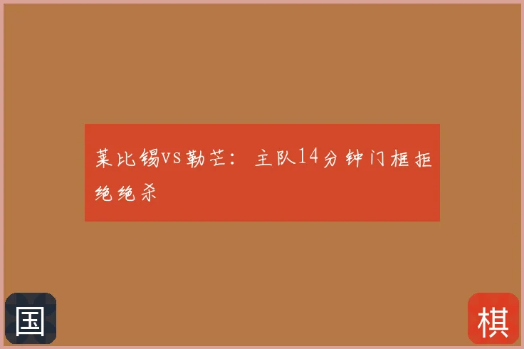 莱比锡vs勒芒：主队14分钟门框拒绝绝杀