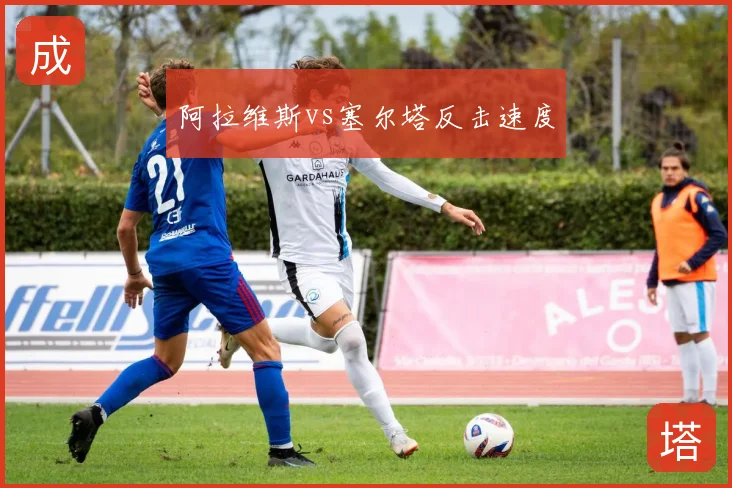 阿拉维斯vs塞尔塔反击速度