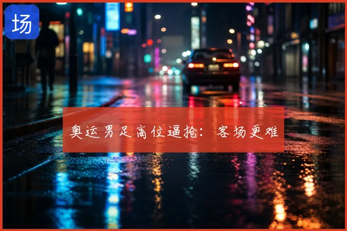 奥运男足高位逼抢：客场更难