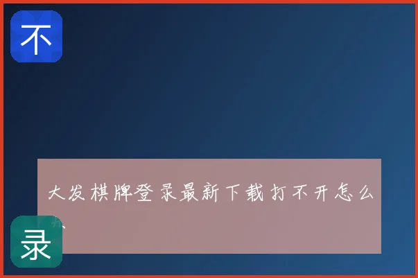 大发棋牌登录最新下载打不开怎么办