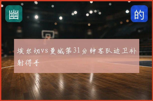 埃尔切vs曼城第31分钟客队边卫补射得手