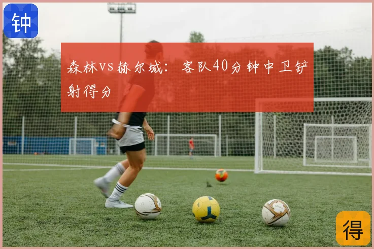 森林vs赫尔城：客队40分钟中卫铲射得分