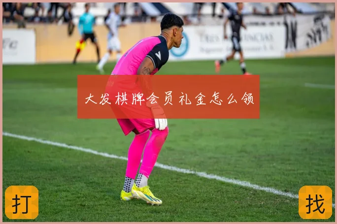 大发棋牌会员礼金怎么领