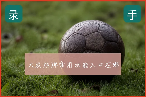 大发棋牌常用功能入口在哪